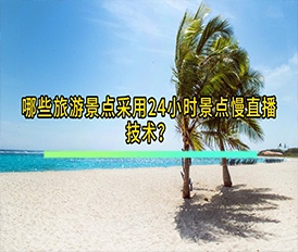 哪些旅游景点采用24小时景点慢直播技术？